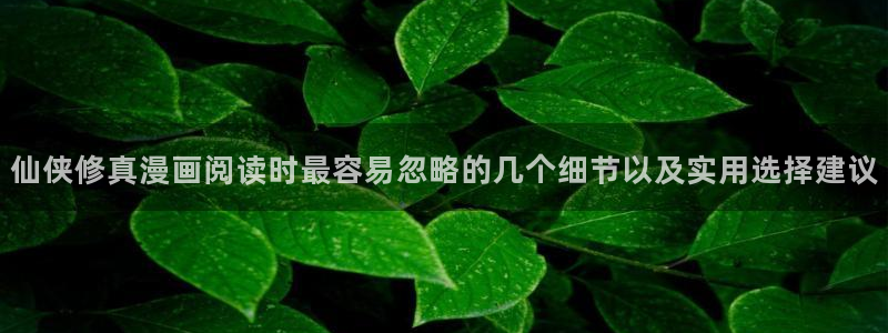 免费看漫画都市漫画：仙侠修真漫画阅读时最容易忽略的几个细节以及实用选择建议