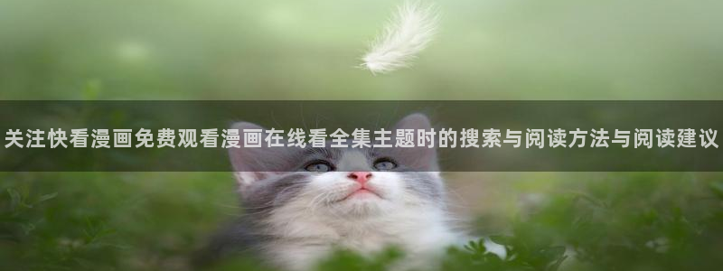 免费漫画今日更新:关注快看漫画免费观看漫画在线看全集主题时的搜索与阅读方法与阅读建议