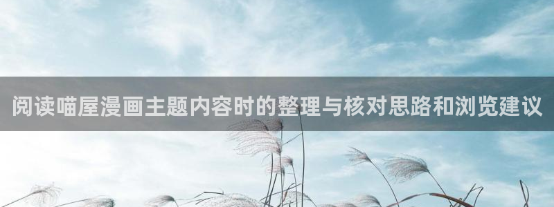 免费漫画人气漫画排行：阅读喵屋漫画主题内容时的整理与核对思路和浏览建议