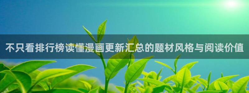 免费漫画玄幻漫画：不只看排行榜读懂漫画更新汇总的题材风格与阅读价值