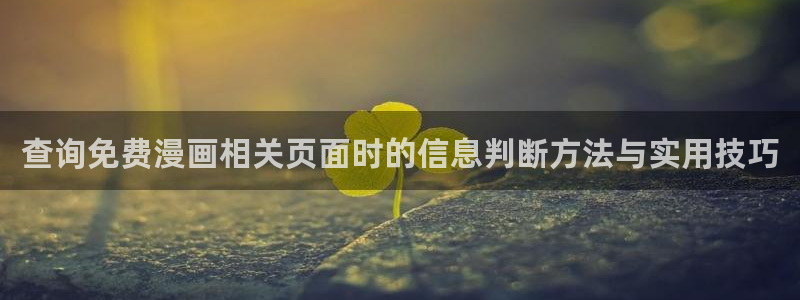 免费漫画热门漫画推荐：查询免费漫画相关页面时的信息判断方法与实用技巧