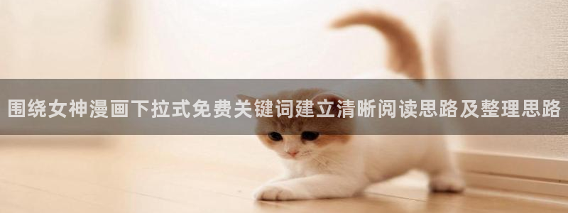 免费看漫画国漫：围绕女神漫画下拉式免费关键词建立清晰阅读思路及整理思路