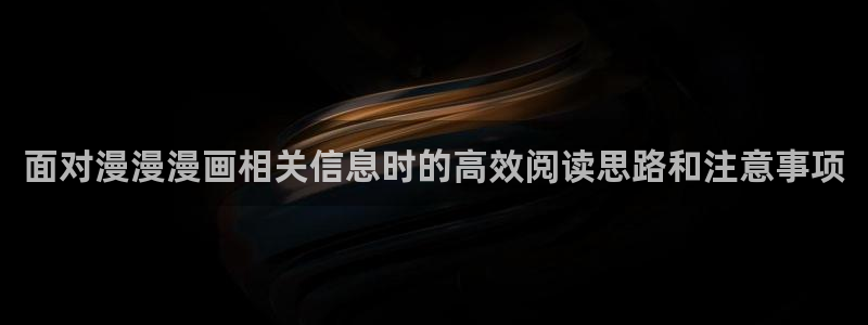 免费看漫画搞笑漫画：面对漫漫漫画相关信息时的高效阅读思路和注意事项