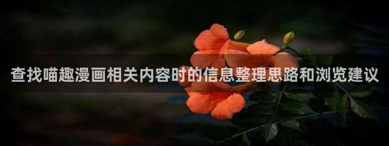 免费漫画网页大全：查找喵趣漫画相关内容时的信息整理思路和浏览建议