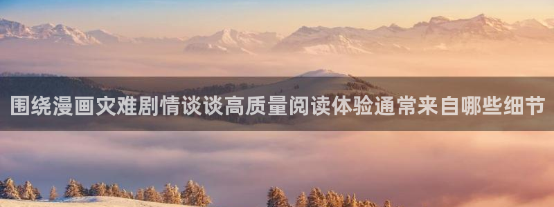 免费看漫画漫画大全：围绕漫画灾难剧情谈谈高质量阅读体验通常来自哪些细节
