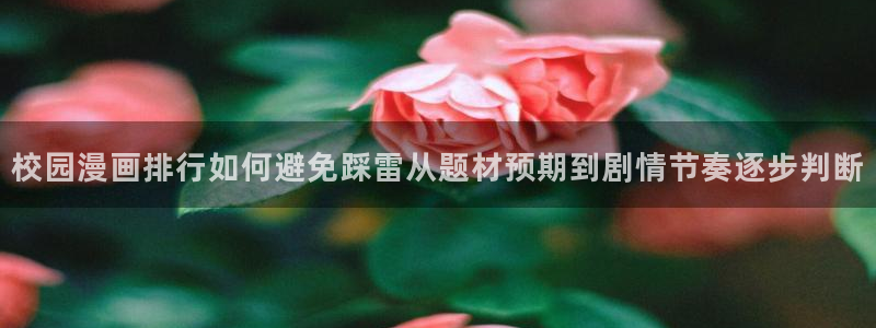 免费漫画人气漫画排行：校园漫画排行如何避免踩雷从题材预期到剧情节奏逐步判断