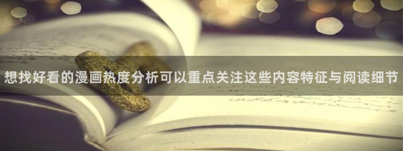 免费漫画漫画连载：想找好看的漫画热度分析可以重点关注这些内容特征与阅读细节