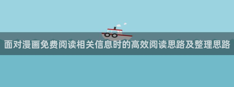 在线漫画免费阅读：面对漫画免费阅读相关信息时的高效阅读思路及整理思路