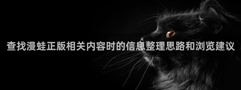免费漫画最新网址入口：查找漫蛙正版相关内容时的信息整理思路和浏览建议
