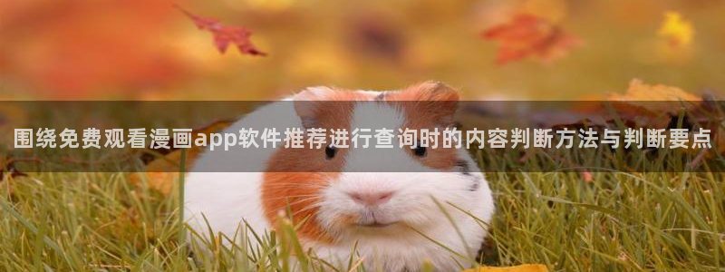 免费漫画每日推荐：围绕免费观看漫画app软件推荐进行查询时的内容判断方法与判断要点